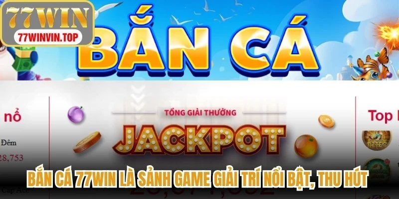 Bắn cá 77WIN là sảnh game giải trí nổi bật, thu hút người tham gia
