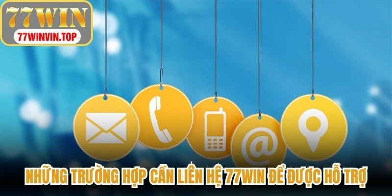 Những trường hợp cần liên hệ 77WIN để được hỗ trợ