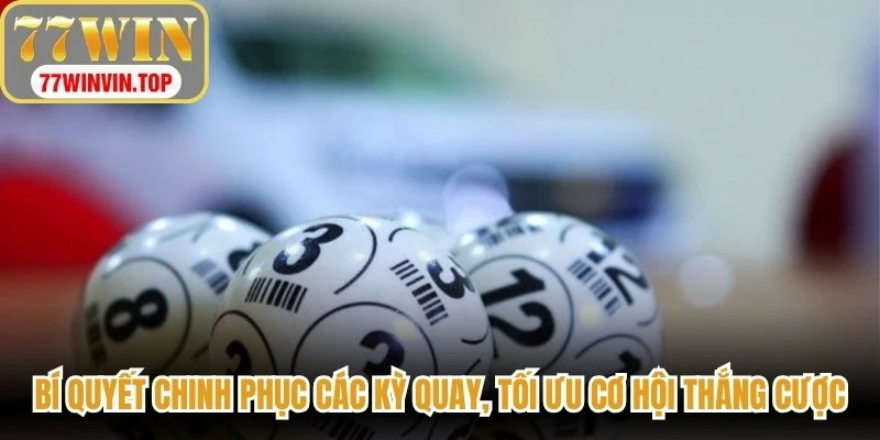 Bí quyết chinh phục các kỳ quay, tối ưu cơ hội thắng cược